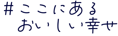 ここにあるおいしい幸せ